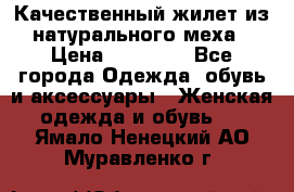 Качественный жилет из натурального меха › Цена ­ 15 000 - Все города Одежда, обувь и аксессуары » Женская одежда и обувь   . Ямало-Ненецкий АО,Муравленко г.